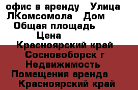 офис в аренду › Улица ­ ЛКомсомола › Дом ­ 5 › Общая площадь ­ 10 › Цена ­ 5 500 - Красноярский край, Сосновоборск г. Недвижимость » Помещения аренда   . Красноярский край